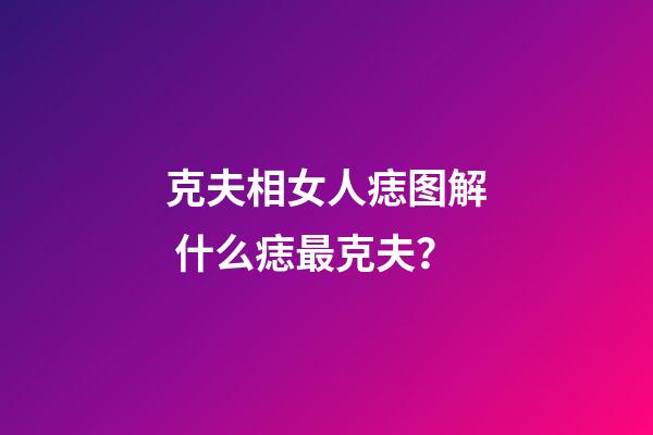 克夫相女人痣图解 什么痣最克夫？